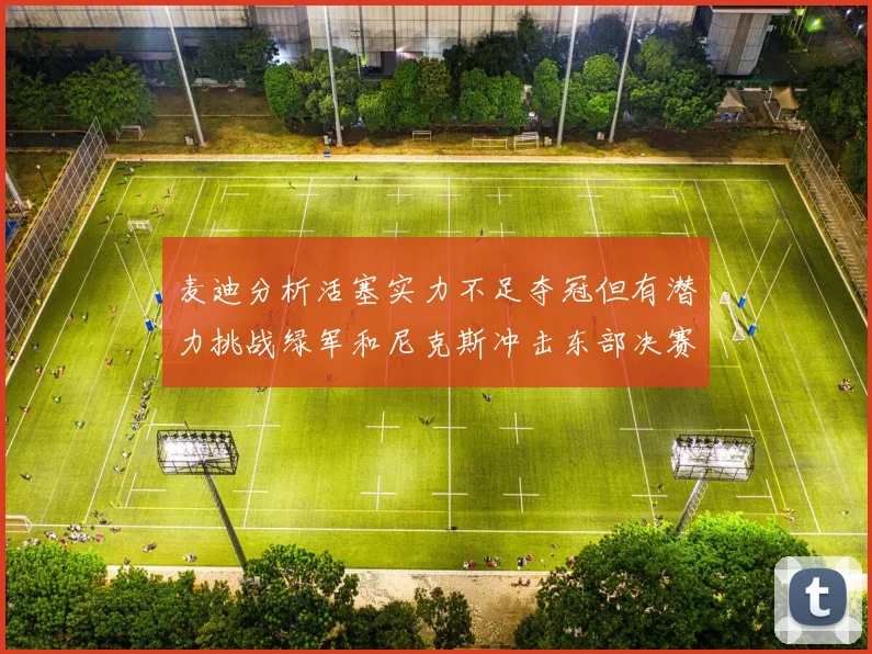 麦迪分析活塞实力不足夺冠但有潜力挑战绿军和尼克斯冲击东部决赛