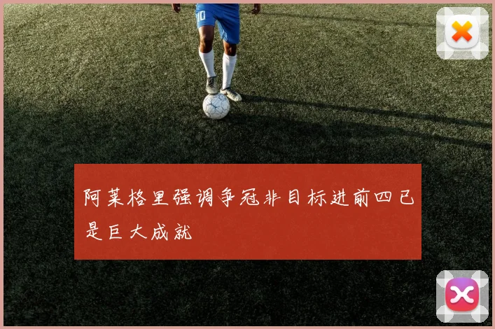 阿莱格里强调争冠非目标进前四已是巨大成就