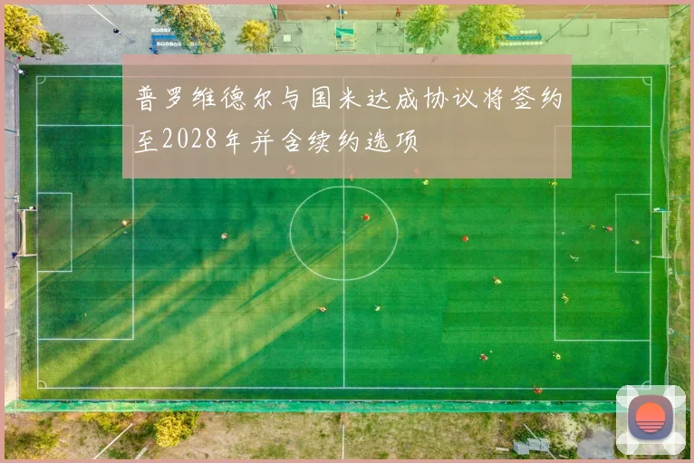 普罗维德尔与国米达成协议将签约至2028年并含续约选项