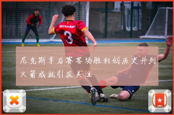 尼克斯季后赛客场胜利创历史并列火箭成就引发关注