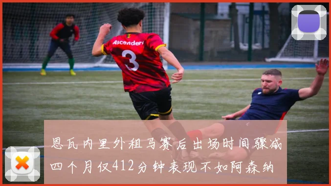 恩瓦内里外租马赛后出场时间骤减四个月仅412分钟表现不如阿森纳