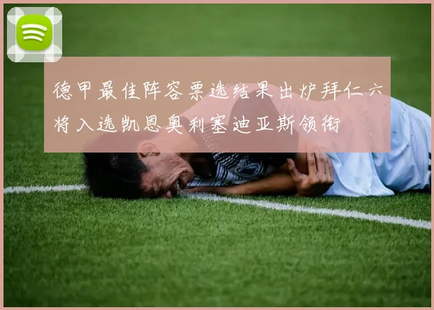德甲最佳阵容票选结果出炉拜仁六将入选凯恩奥利塞迪亚斯领衔