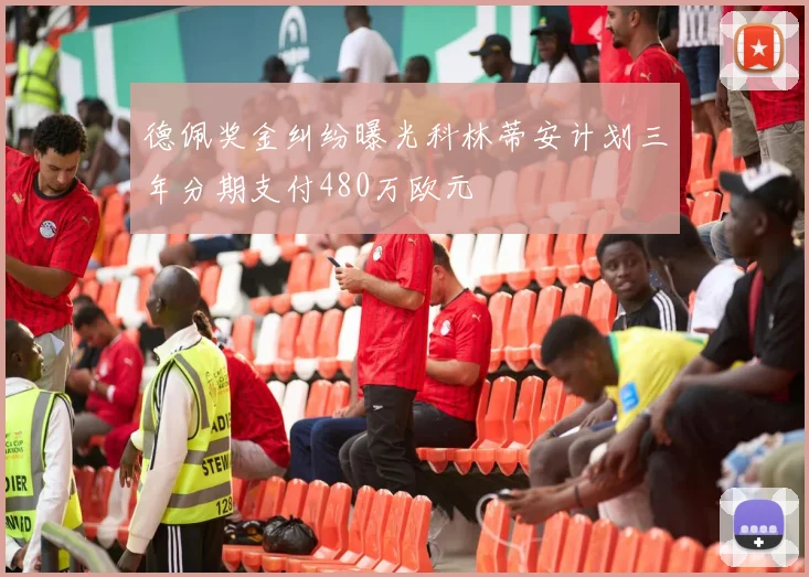 德佩奖金纠纷曝光科林蒂安计划三年分期支付480万欧元